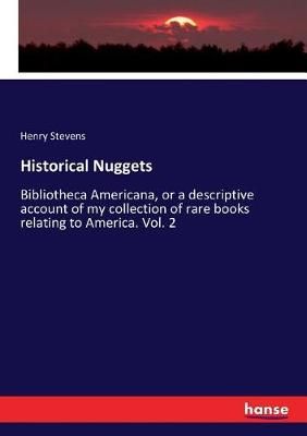 Historical Nuggets:Bibliotheca Americana, or a descriptive account of my collection of rare books relating to America. Vol. 2