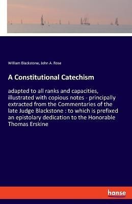 A Constitutional Catechism By William Blackstone, John A Rose