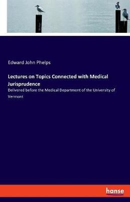 Lectures on Topics Connected with Medical Jurisprudence:Delivered before the Medical Department of the University of Vermont