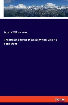 Breath and the Diseases Which Give It a Fetid Odor By Howe (Paperback)