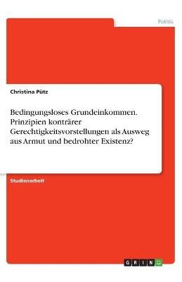 Bedingungsloses Grundeinkommen. Prinzipien Konträrer Gerechtigkeitsvorstellungen Als Ausweg Aus Armut Und Bedrohter Existenz?