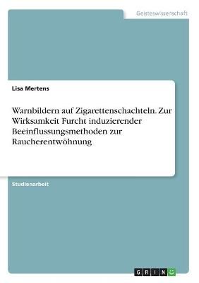 Warnbildern auf Zigarettenschachteln. Zur Wirksamkeit Furcht induzierender Beeinflussungsmethoden zur Raucherentwöhnung