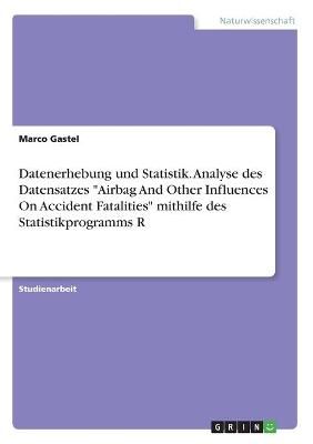 Datenerhebung und Statistik. Analyse des Datensatzes "Airbag And Other Influences On Accident Fatalities" mithilfe des Statistikprogramms R