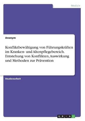 Konfliktbewältigung Von Führungskräften Im Kranken- Und Altenpflegebereich. Entstehung Von Konflikten, Auswirkung Und Methoden Zur Prävention