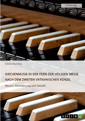Kirchenmusik in der Feier der Heiligen Messe nach dem Zweiten Vatikanischen Konzil. Wesen, Veränderung und Gestalt