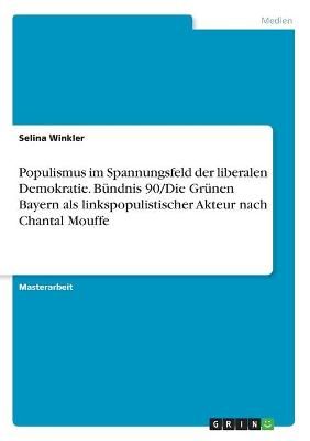 Populismus im Spannungsfeld der liberalen Demokratie. Bündnis 90/Die Grünen Bayern als linkspopulistischer Akteur nach Chantal Mouffe