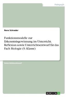 Funktionsmodelle zur Erkenntnisgewinnung im Unterricht. Reflexion sowie Unterrichtsentwurf für das Fach Biologie (9. Klasse)