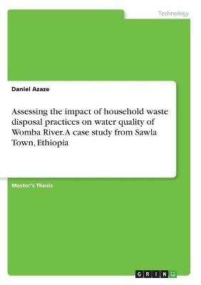 Assessing the impact of household waste disposal practices on water quality of Womba River. A case study from Sawla Town, Ethiopia