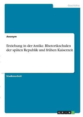 Erziehung in der Antike. Rhetorikschulen der späten Republik und frühen Kaiserzeit