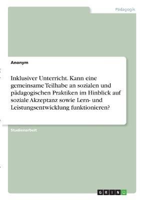 Inklusiver Unterricht. Kann Eine Gemeinsame Teilhabe an Sozialen Und Pädagogischen Praktiken Im Hinblick Auf Soziale Akzeptanz Sowie Lern- Und ...