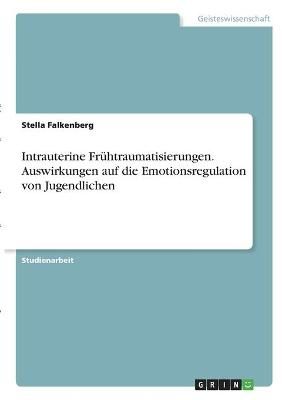 Intrauterine Frühtraumatisierungen. Auswirkungen Auf Die Emotionsregulation Von Jugendlichen