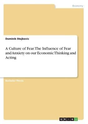 Culture of Fear. The Influence of Fear and Anxiety on our Economic Thinking and Acting