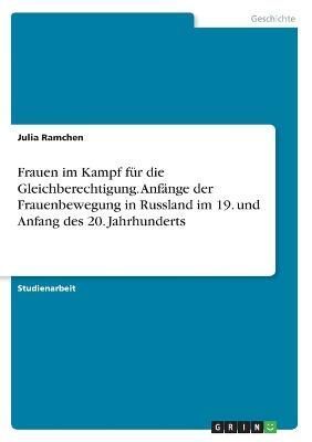 Frauen Im Kampf Für Die Gleichberechtigung. Anfänge Der Frauenbewegung in Russland Im 19. Und Anfang Des 20. Jahrhunderts