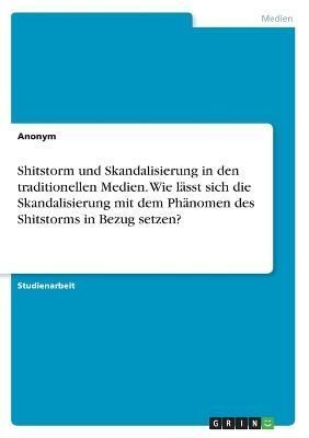 Shitstorm und Skandalisierung in den traditionellen Medien. Wie lässt sich die Skandalisierung mit dem Phänomen des Shitstorms in Bezug setzen?