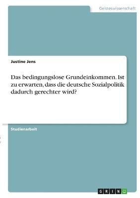 bedingungslose Grundeinkommen. Ist zu erwarten, dass die deutsche Sozialpolitik dadurch gerechter wird?