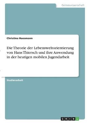 Die Theorie Der Lebensweltorientierung Von Hans Thiersch Und Ihre Anwendung in Der Heutigen Mobilen Jugendarbeit