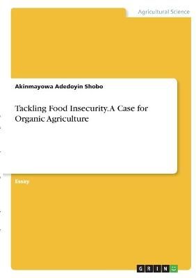 Tackling Food Insecurity. A Case for Organic Agriculture By Shobo
