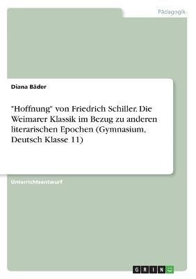 Hoffnung Von Friedrich Schiller. Die Weimarer Klassik Im Bezug Zu Anderen Literarischen Epochen (Gymnasium, Deutsch Klasse 11)