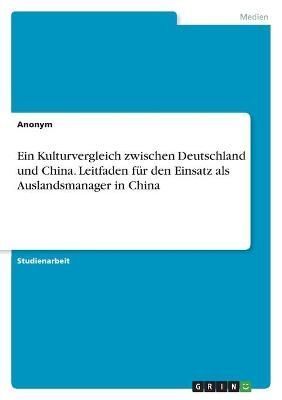 Kulturvergleich zwischen Deutschland und China. Leitfaden für den Einsatz als Auslandsmanager in China