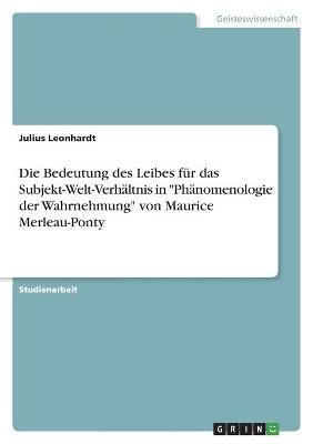 Bedeutung des Leibes für das Subjekt-Welt-Verhältnis in "Phänomenologie der Wahrnehmung" von Maurice Merleau-Ponty