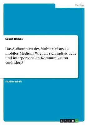 Aufkommen des Mobiltelefons als mobiles Medium. Wie hat sich individuelle und interpersonalen Kommunikation verändert?