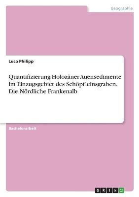 Quantifizierung Holozäner Auensedimente im Einzugsgebiet des Schöpfleinsgraben. Die Nördliche Frankenalb