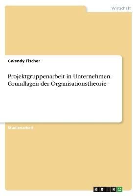 Projektgruppenarbeit in Unternehmen. Grundlagen der Organisationstheorie