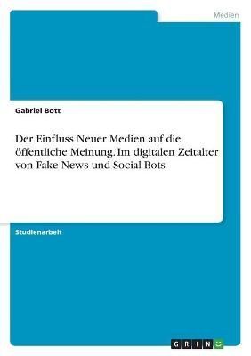Einfluss Neuer Medien auf die öffentliche Meinung. Im digitalen Zeitalter von Fake News und Social Bots