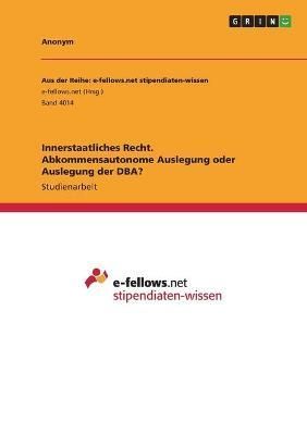 Innerstaatliches Recht. Abkommensautonome Auslegung oder Auslegung der DBA?