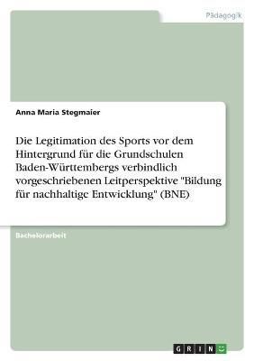 Legitimation des Sports vor dem Hintergrund für die Grundschulen Baden-Württembergs verbindlich vorgeschriebenen Leitperspektive "Bildung für ...
