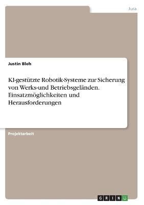 KI-gestützte Robotik-Systeme zur Sicherung von Werks-und Betriebsgeländen. Einsatzmöglichkeiten und Herausforderungen