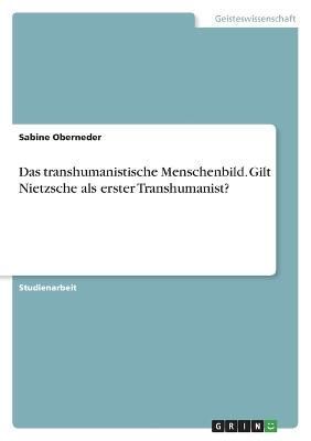 transhumanistische Menschenbild. Gilt Nietzsche als erster Transhumanist?