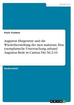 Augustus Ehegesetze und die Wiederherstellung der mos maiorum. Eine exemplarische Untersuchung anhand Augustus Rede in Cassius Dio 56,2-10