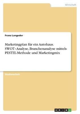 Marketingplan Für Ein Autohaus. SWOT-Analyse, Branchenanalyse Mittels PESTEL-Methode Und Marketingmix