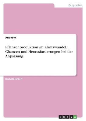 Pflanzenproduktion im Klimawandel. Chancen und Herausforderungen bei der Anpassung