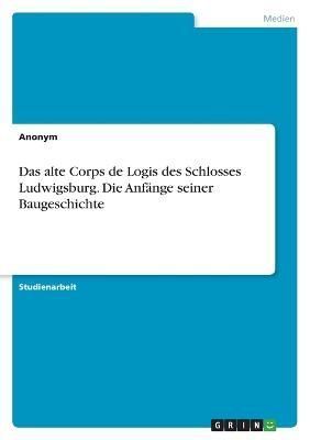 alte Corps de Logis des Schlosses Ludwigsburg. Die Anfänge seiner Baugeschichte