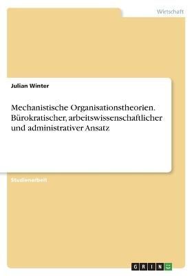 Mechanistische Organisationstheorien. Bürokratischer, arbeitswissenschaftlicher und administrativer Ansatz