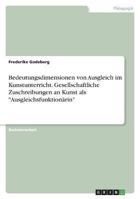 Bedeutungsdimensionen von Ausgleich im Kunstunterricht. Gesellschaftliche Zuschreibungen an Kunst als "Ausgleichsfunktionärin"