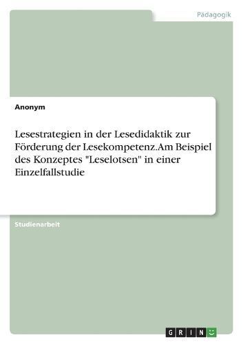 Lesestrategien in der Lesedidaktik zur Förderung der Lesekompetenz. Am Beispiel des Konzeptes "Leselotsen" in einer Einzelfallstudie