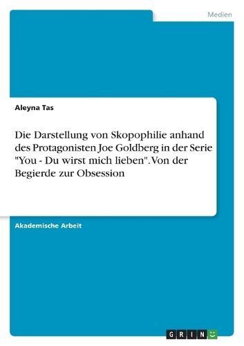 Darstellung von Skopophilie anhand des Protagonisten Joe Goldberg in der Serie "You - Du wirst mich lieben". Von der Begierde zur Obsession