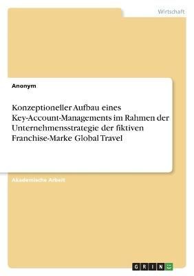 Konzeptioneller Aufbau eines Key-Account-Managements im Rahmen der Unternehmensstrategie der fiktiven Franchise-Marke Global Travel