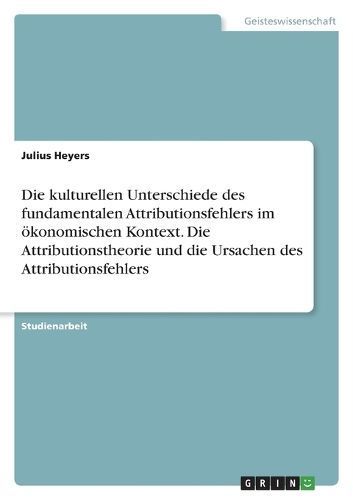 kulturellen Unterschiede des fundamentalen Attributionsfehlers im ökonomischen Kontext. Die Attributionstheorie und die Ursachen des ...