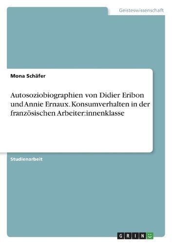 Autosoziobiographien von Didier Eribon und Annie Ernaux. Konsumverhalten in der französischen Arbeiter