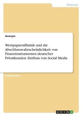 Wertpapieraffinität und die Abschlusswahrscheinlichkeit von Finanzinstrumenten deutscher Privatkunden. Einfluss von Social Media