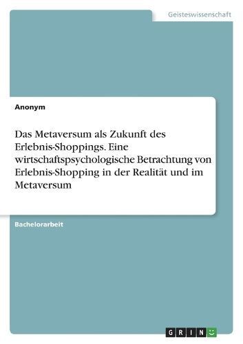 Metaversum als Zukunft des Erlebnis-Shoppings. Eine wirtschaftspsychologische Betrachtung von Erlebnis-Shopping in der Realit?t und im Metaversum