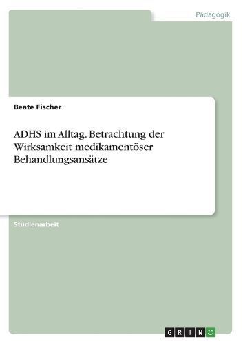 ADHS im Alltag. Betrachtung der Wirksamkeit medikamentöser Behandlungsansätze