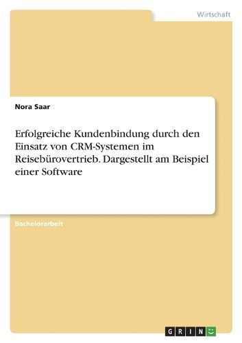 Erfolgreiche Kundenbindung durch den Einsatz von CRM-Systemen im Reisebürovertrieb. Dargestellt am Beispiel einer Software