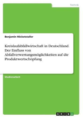 Kreislaufabfallwirtschaft in Deutschland. Der Einfluss von Abfallverwertungsmöglichkeiten auf die Produktwertschöpfung