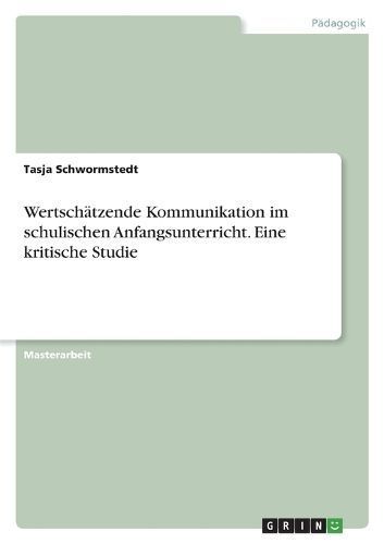 Wertschätzende Kommunikation im schulischen Anfangsunterricht. Eine kritische Studie