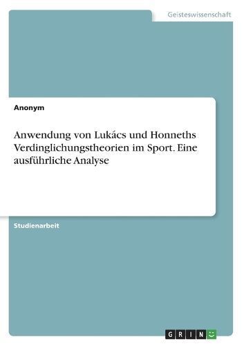 Anwendung von Lukács und Honneths Verdinglichungstheorien im Sport. Eine ausführliche Analyse
